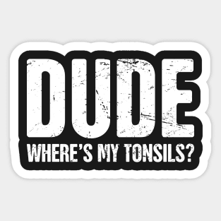 Dude Where's My Tonsils? Sticker